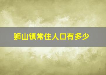 狮山镇常住人口有多少