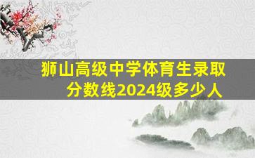 狮山高级中学体育生录取分数线2024级多少人