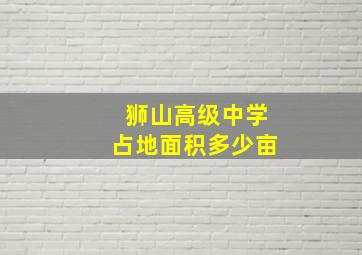 狮山高级中学占地面积多少亩