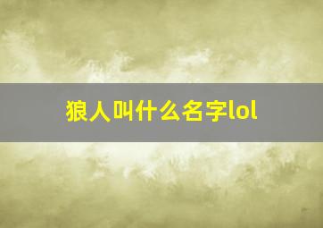 狼人叫什么名字lol