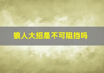 狼人大招是不可阻挡吗