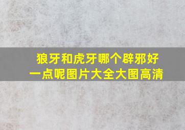 狼牙和虎牙哪个辟邪好一点呢图片大全大图高清