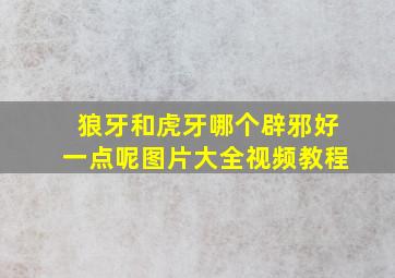 狼牙和虎牙哪个辟邪好一点呢图片大全视频教程