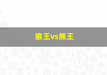 狼王vs熊王