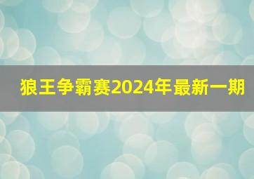 狼王争霸赛2024年最新一期