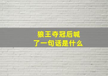 狼王夺冠后喊了一句话是什么