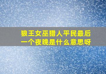 狼王女巫猎人平民最后一个夜晚是什么意思呀