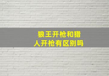 狼王开枪和猎人开枪有区别吗