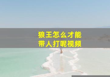 狼王怎么才能带人打呢视频