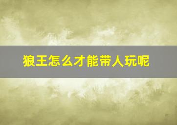 狼王怎么才能带人玩呢