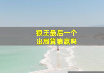 狼王最后一个出局算狼赢吗