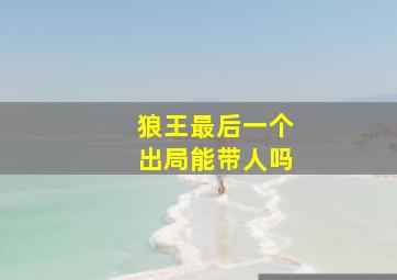 狼王最后一个出局能带人吗