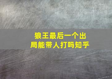 狼王最后一个出局能带人打吗知乎