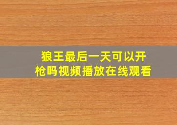 狼王最后一天可以开枪吗视频播放在线观看