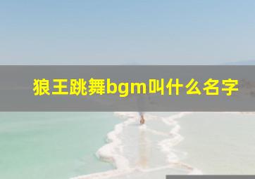 狼王跳舞bgm叫什么名字