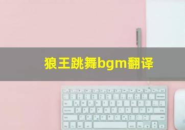 狼王跳舞bgm翻译