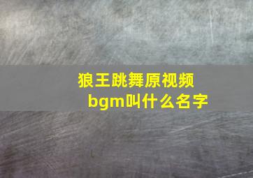 狼王跳舞原视频bgm叫什么名字