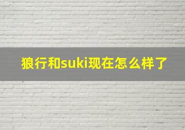 狼行和suki现在怎么样了