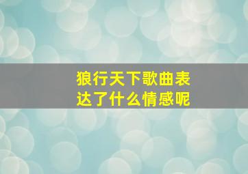 狼行天下歌曲表达了什么情感呢