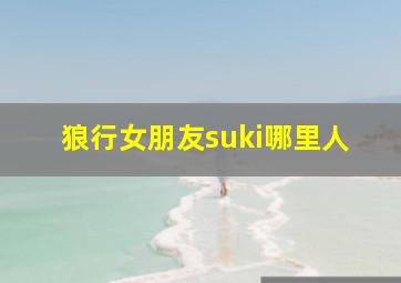 狼行女朋友suki哪里人