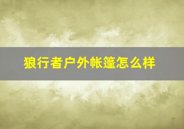 狼行者户外帐篷怎么样