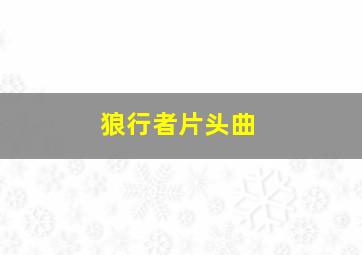 狼行者片头曲