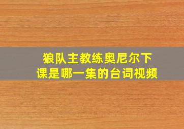 狼队主教练奥尼尔下课是哪一集的台词视频