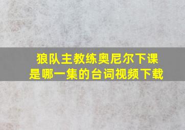 狼队主教练奥尼尔下课是哪一集的台词视频下载