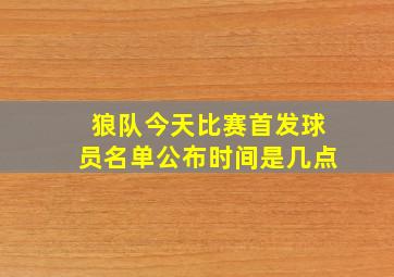 狼队今天比赛首发球员名单公布时间是几点