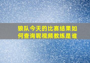 狼队今天的比赛结果如何查询呢视频教练是谁