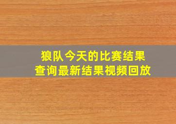 狼队今天的比赛结果查询最新结果视频回放