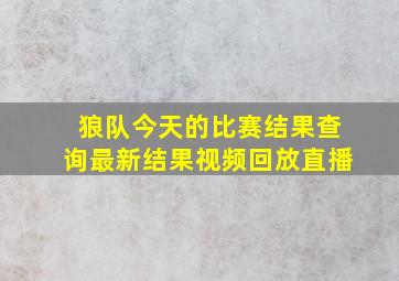 狼队今天的比赛结果查询最新结果视频回放直播