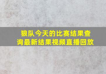 狼队今天的比赛结果查询最新结果视频直播回放