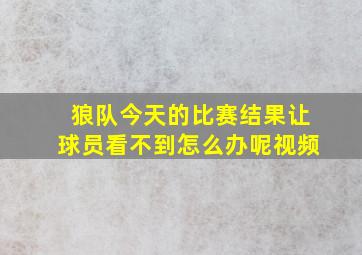 狼队今天的比赛结果让球员看不到怎么办呢视频