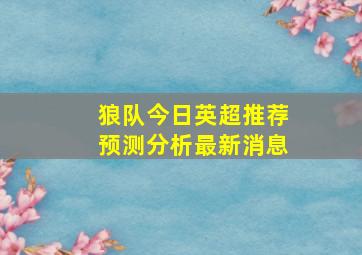 狼队今日英超推荐预测分析最新消息