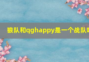 狼队和qghappy是一个战队吗