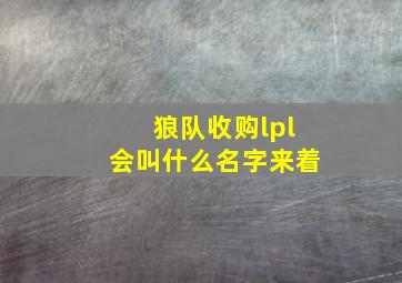 狼队收购lpl会叫什么名字来着