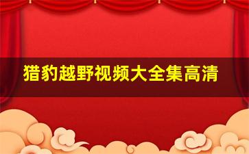 猎豹越野视频大全集高清