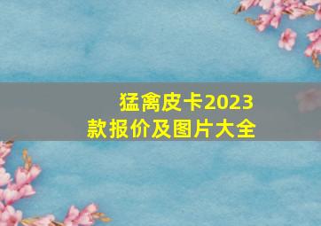 猛禽皮卡2023款报价及图片大全