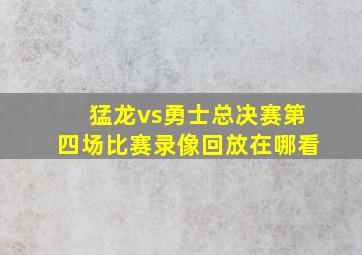 猛龙vs勇士总决赛第四场比赛录像回放在哪看