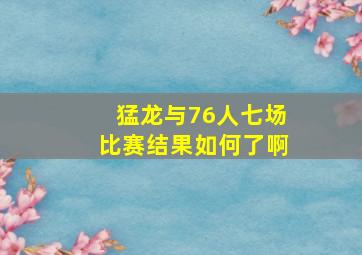 猛龙与76人七场比赛结果如何了啊