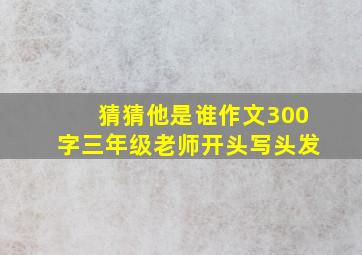 猜猜他是谁作文300字三年级老师开头写头发