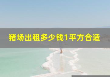 猪场出租多少钱1平方合适