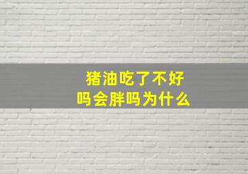 猪油吃了不好吗会胖吗为什么