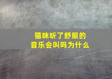 猫咪听了舒服的音乐会叫吗为什么