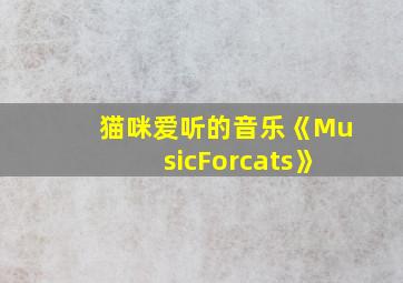 猫咪爱听的音乐《MusicForcats》