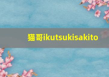 猫哥ikutsukisakito