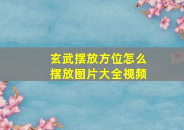 玄武摆放方位怎么摆放图片大全视频