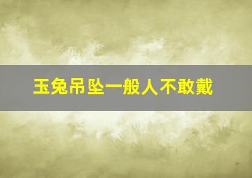 玉兔吊坠一般人不敢戴