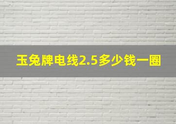 玉兔牌电线2.5多少钱一圈